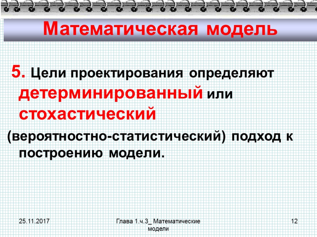 25.11.2017 Глава 1.ч.3_ Математические модели 12 Математическая модель 5. Цели проектирования определяют детерминированный или